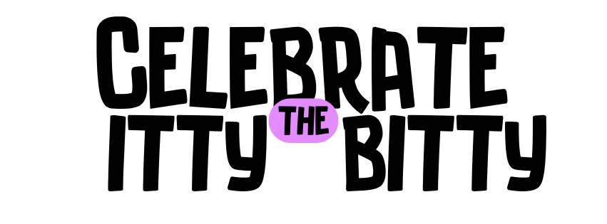 Celebrating the Itty-Bitty:
Big Celebrations for Life’s Small Wins